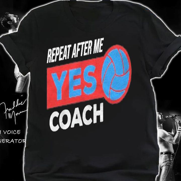 Volleyball Coach Gift For Training Repeat After Me Yes Coach Shirt shirt