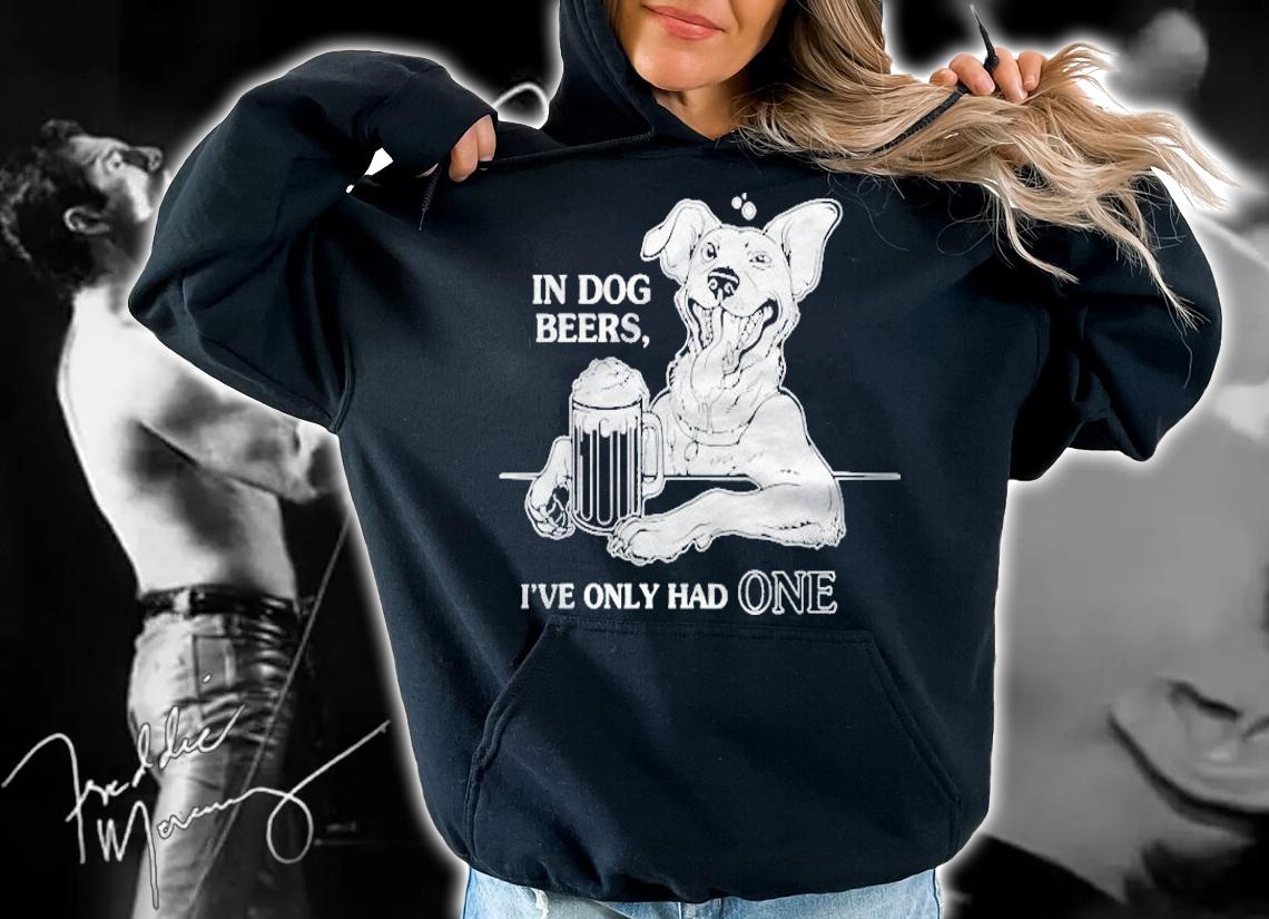 Dog In Dog Beers Ive Only Had One Shirt hoodie