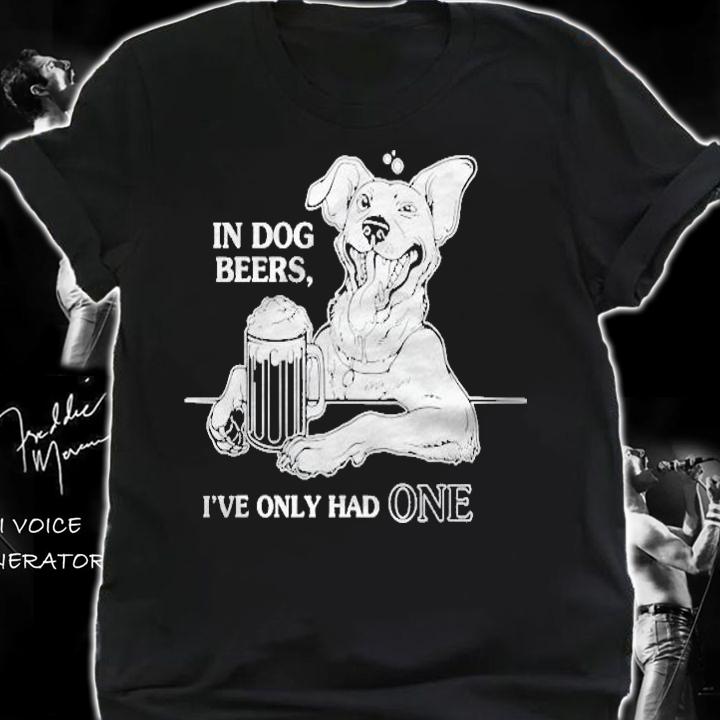 Dog In Dog Beers Ive Only Had One Shirt shirt