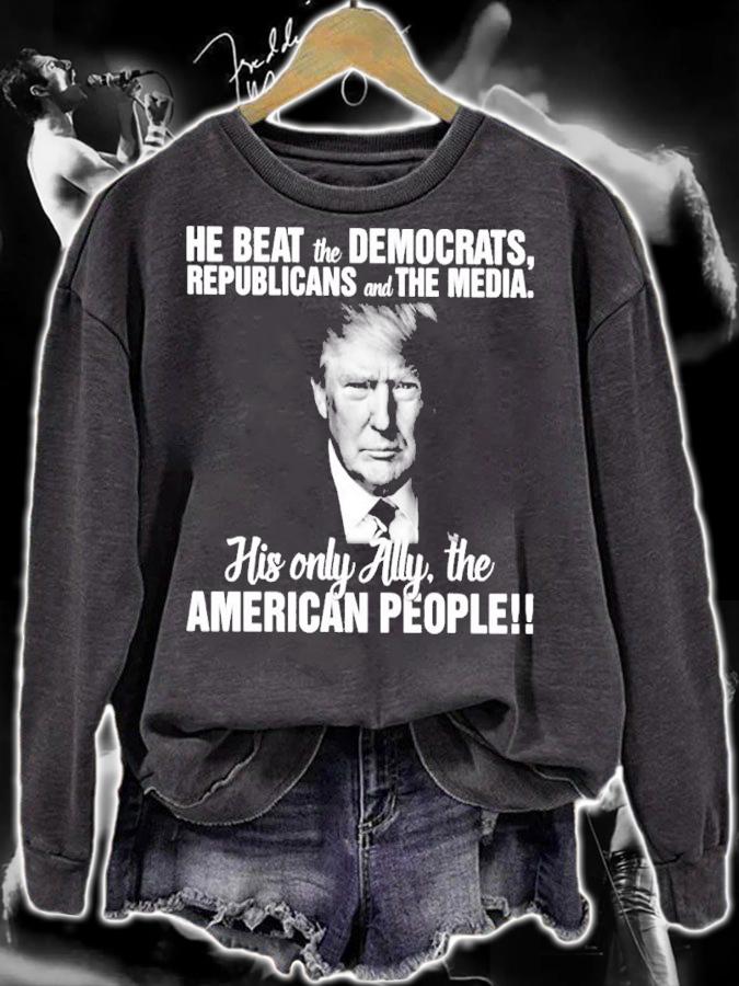 He beat the Democrats republicans and the media his only ally the American people shirt sweatshirt