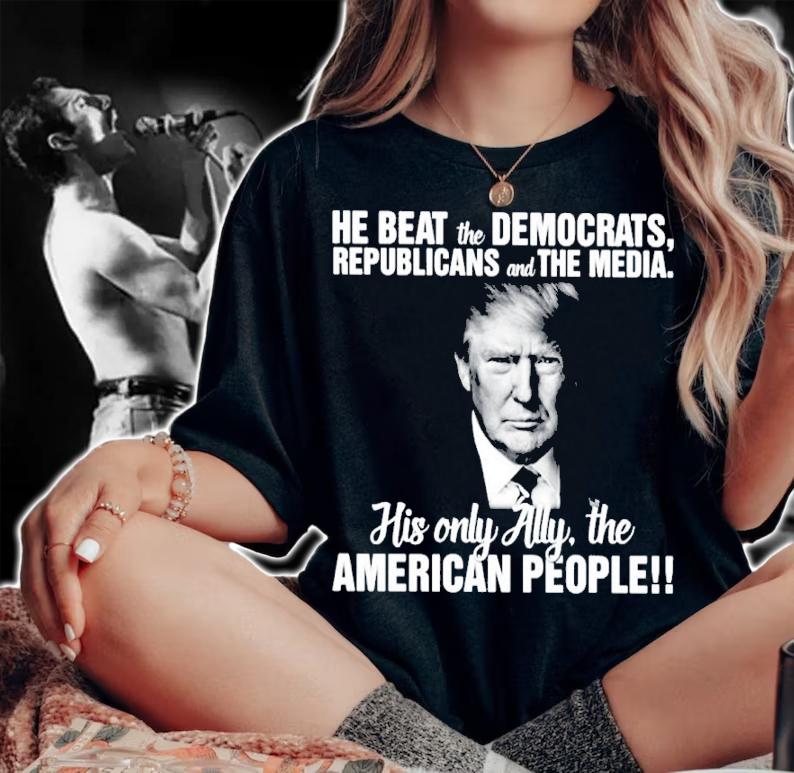 He beat the Democrats republicans and the media his only ally the American people shirt woman shirt