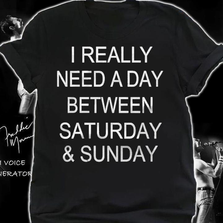 I Really Need A Day Between Saturday & Sunday Black Version Shirt