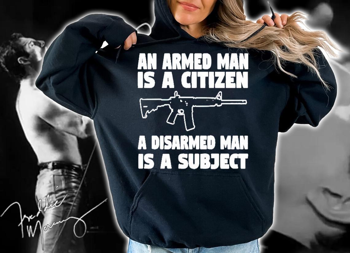 N Armed Man Is A Citizen A Disarmed Man Is A Subject T-Shirt hoodie