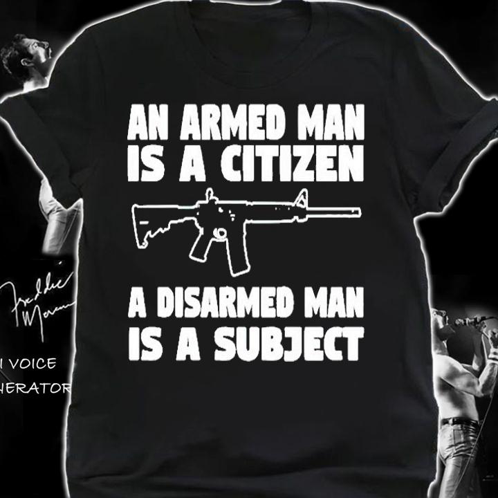 N Armed Man Is A Citizen A Disarmed Man Is A Subject T-Shirt shirt