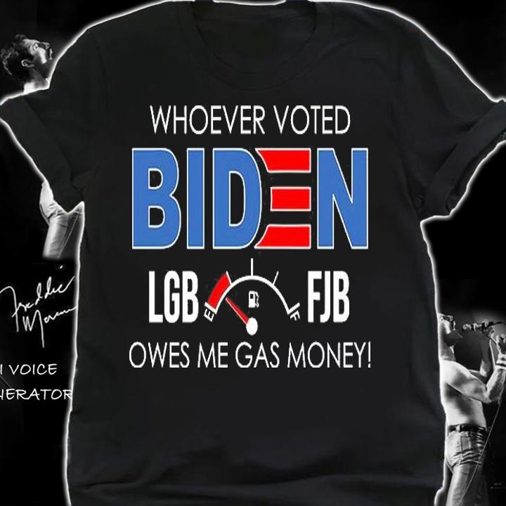 Whoever Voted Biden LGB FJB Owes Me Gas Money Funny Biden T-Shirt shirt