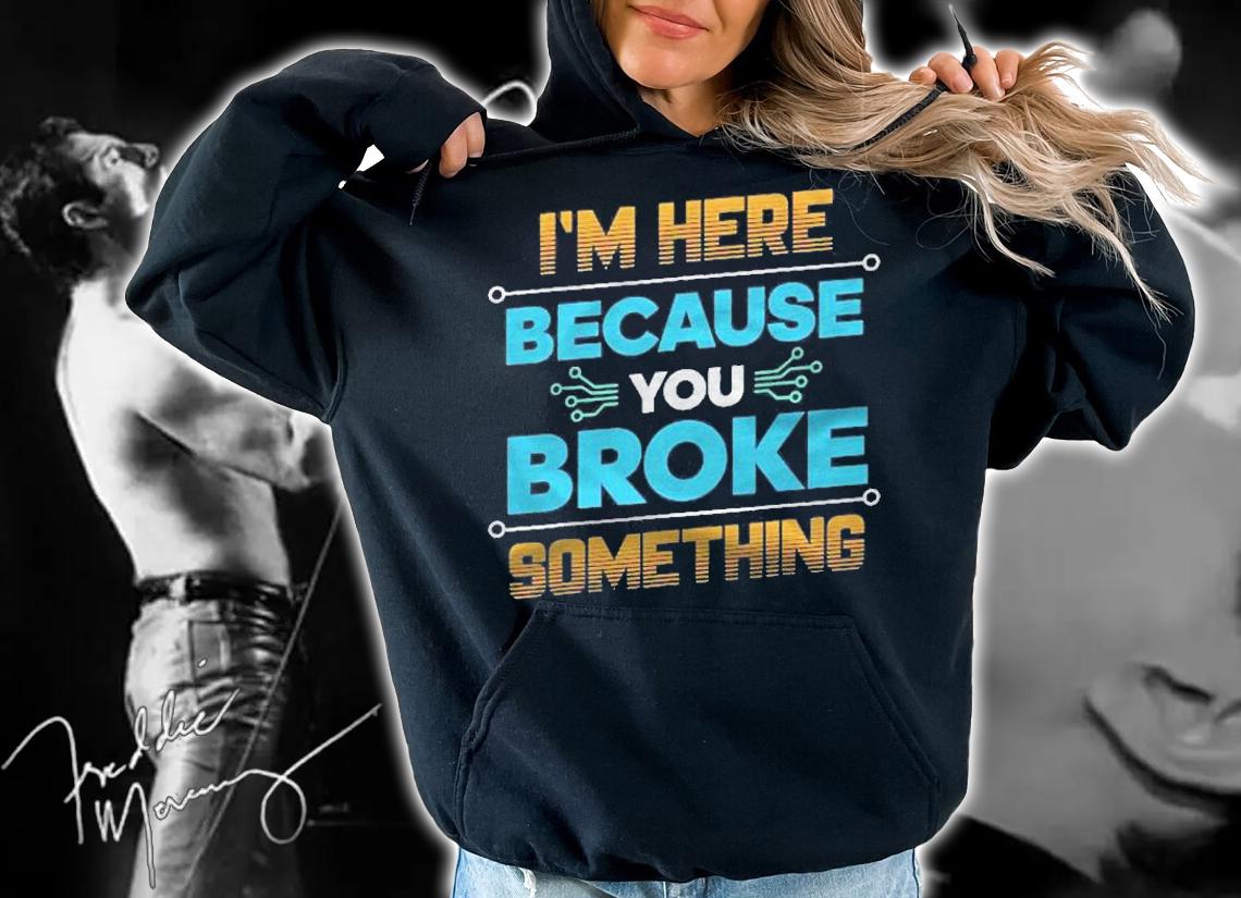 Im Here Because You Broke Something It Support Gift Shirt hoodie