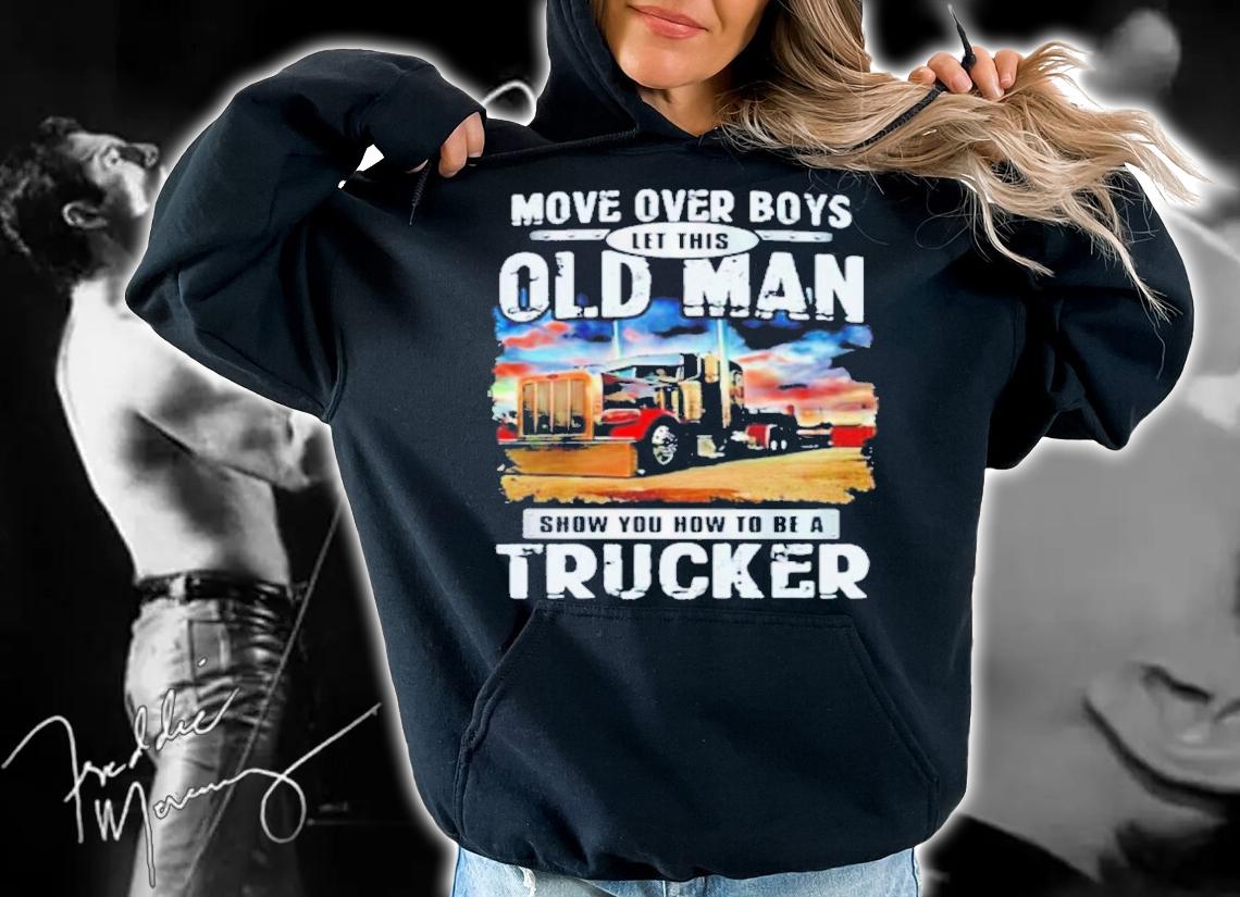 Move Over Boys Let This Old Man Show You How To Be A Trucker Shirt hoodie