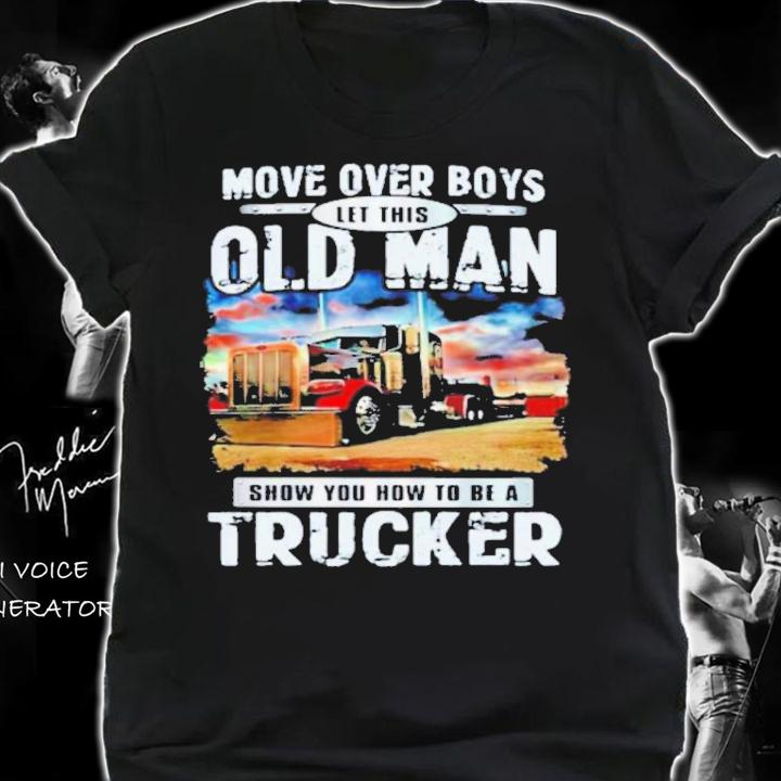 Move Over Boys Let This Old Man Show You How To Be A Trucker Shirt shirt