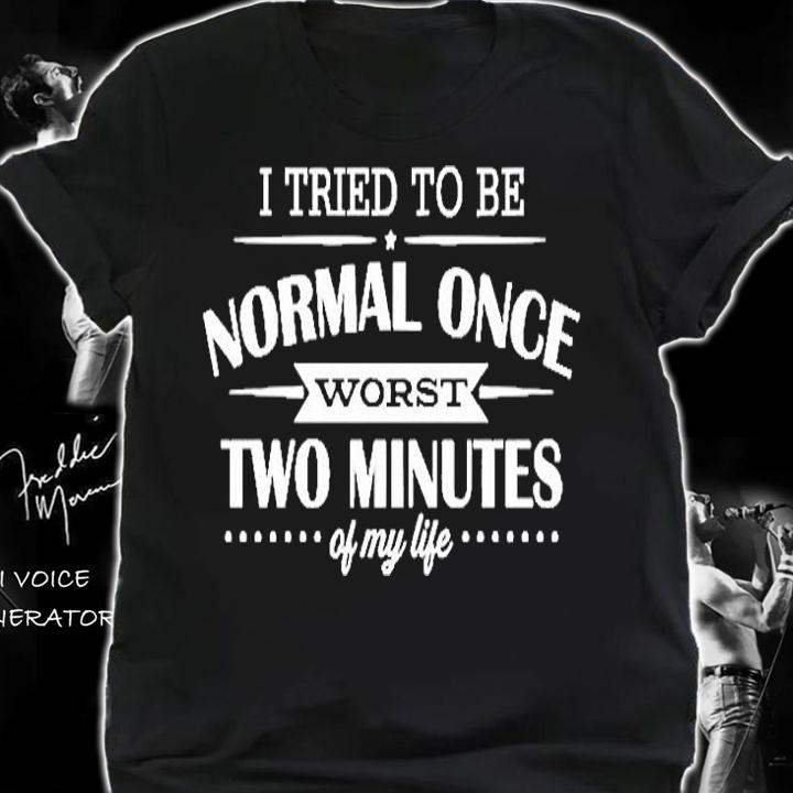 I Tried To Be Normal Once Worst Two Minutes My Life T-Shirt shirt