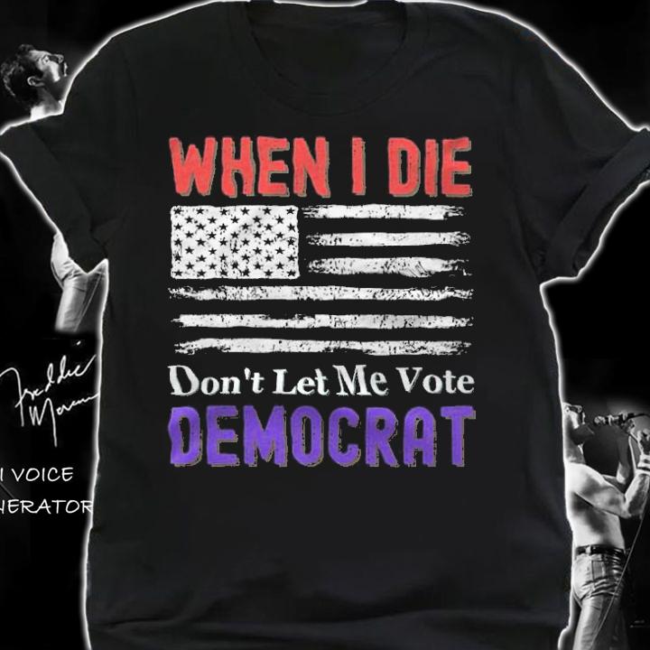 When I Die Don't Let Me Vote Democrat USA Flag T-Shirt shirt