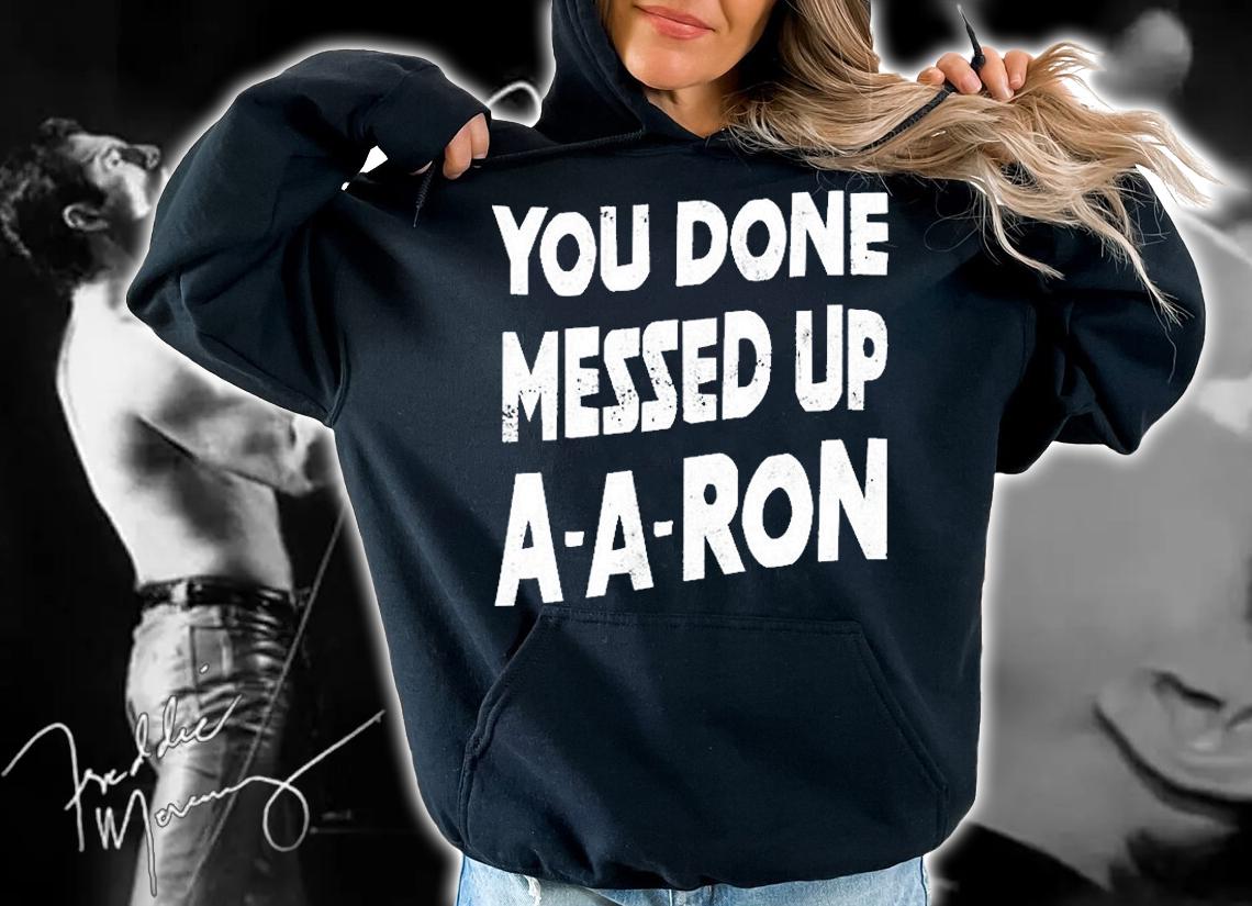 You Done Messed Up A-A-Ron T-Shirt hoodie