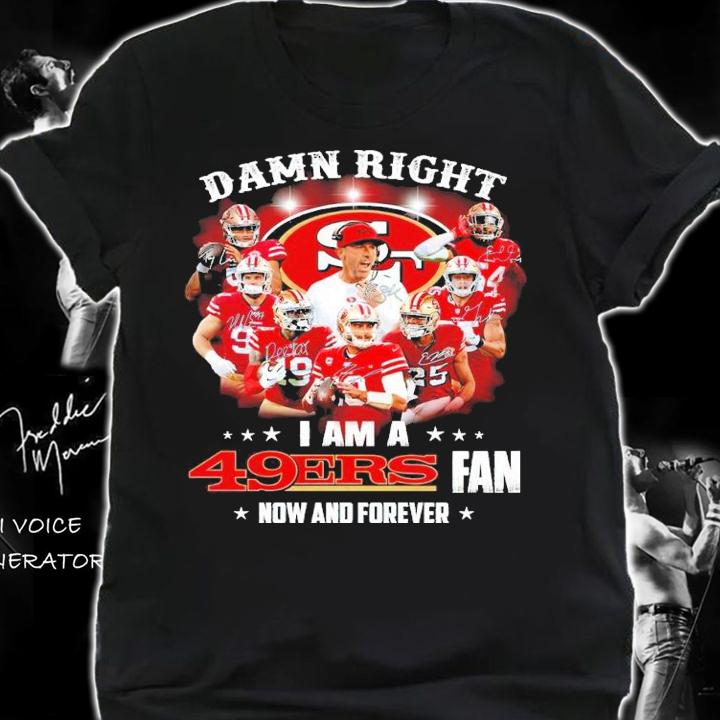Damn Right I Am A San Francisco 49ers Fan Now And Forever Signatures Shirt shirt
