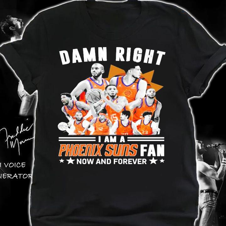 All team damn right I am a Phoenix Suns fan now and forever shirt shirt