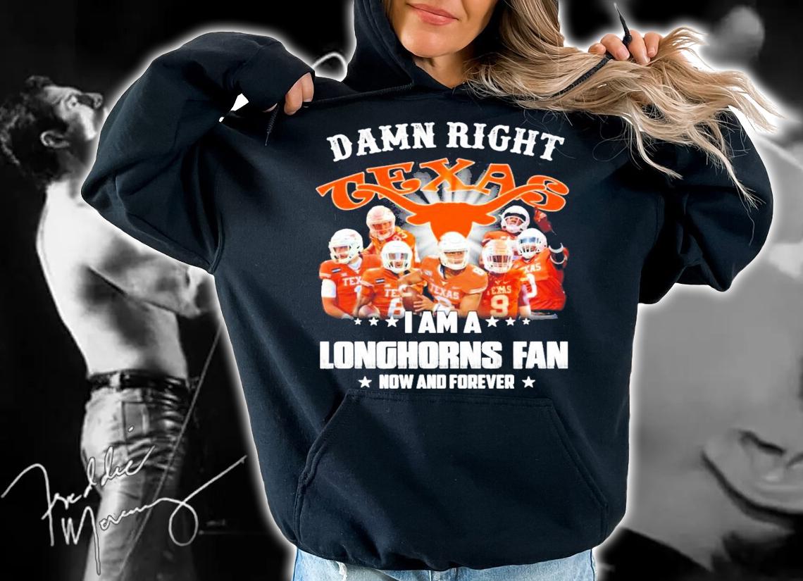 Damn right Texas I am a Longhorns fan now and forever shirt