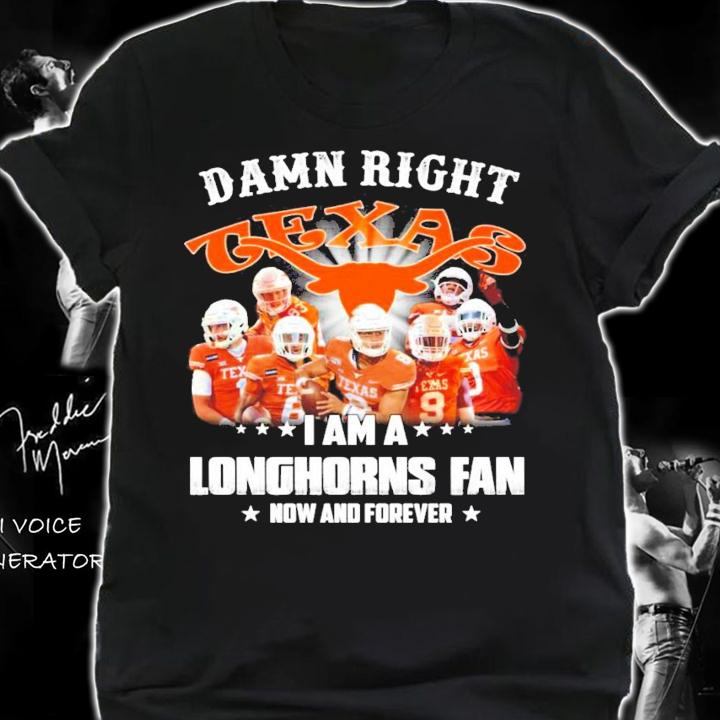 Damn right Texas I am a Longhorns fan now and forever shirt