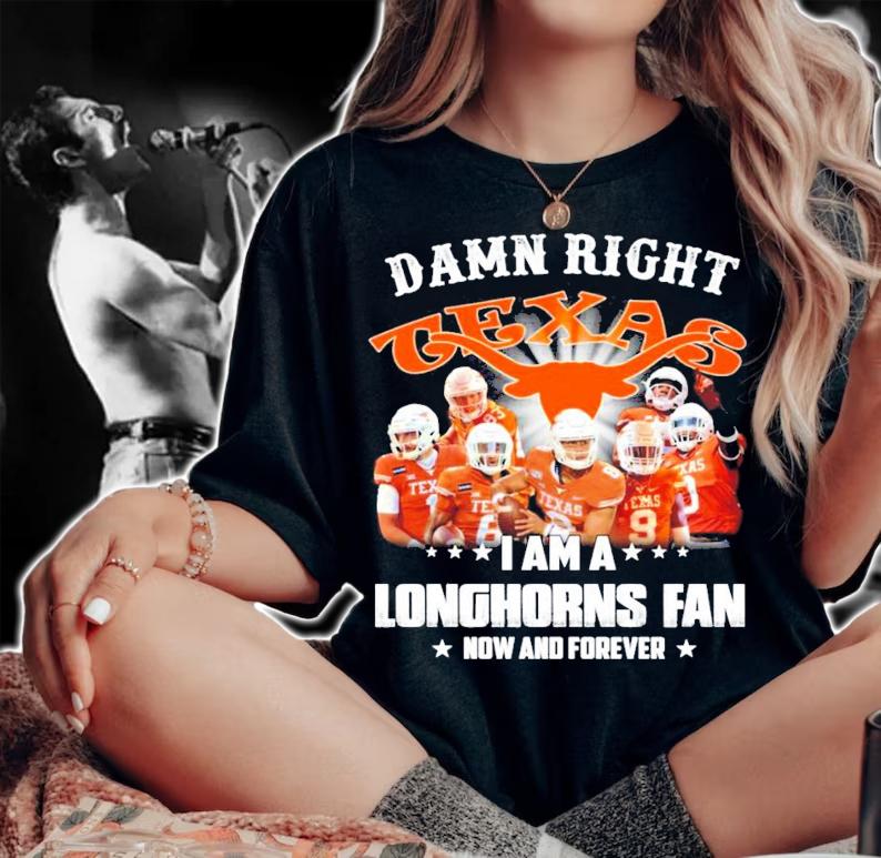 Damn right Texas I am a Longhorns fan now and forever shirt