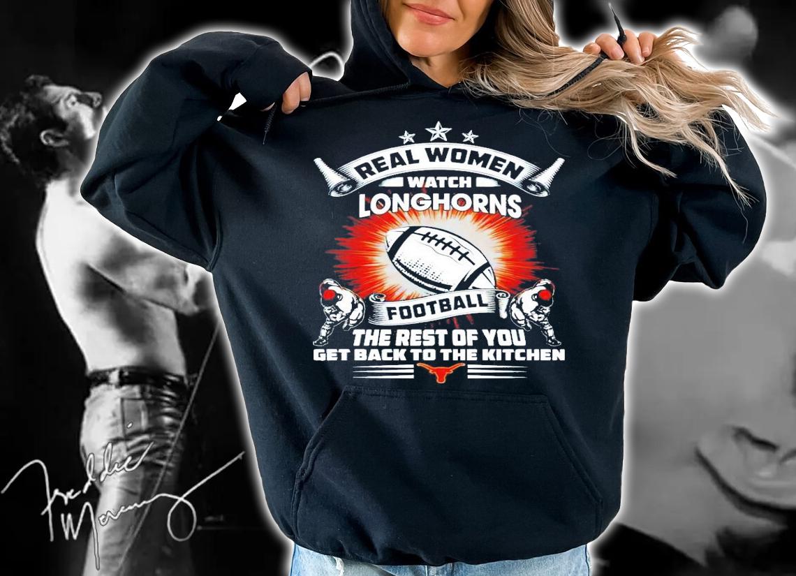 Real women watch Texas Longhorns football the rest of you get back to the kitchen shirt hoodie