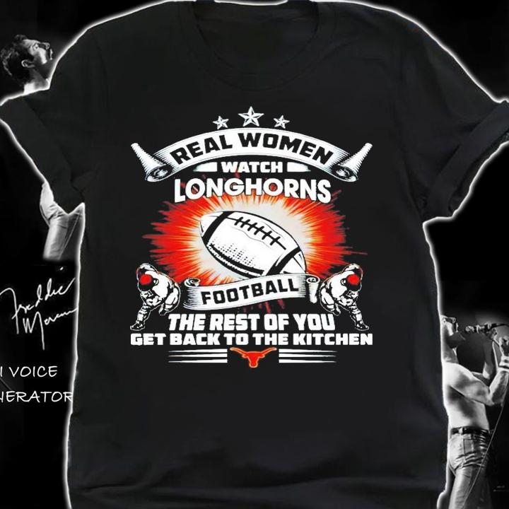 Real women watch Texas Longhorns football the rest of you get back to the kitchen shirt shirt