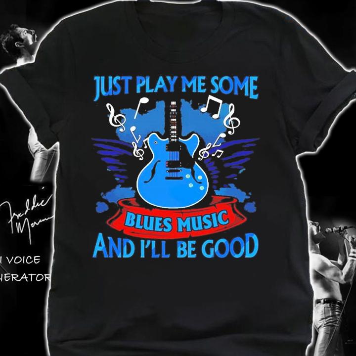 Just play me some blues music and I'll be good shirt