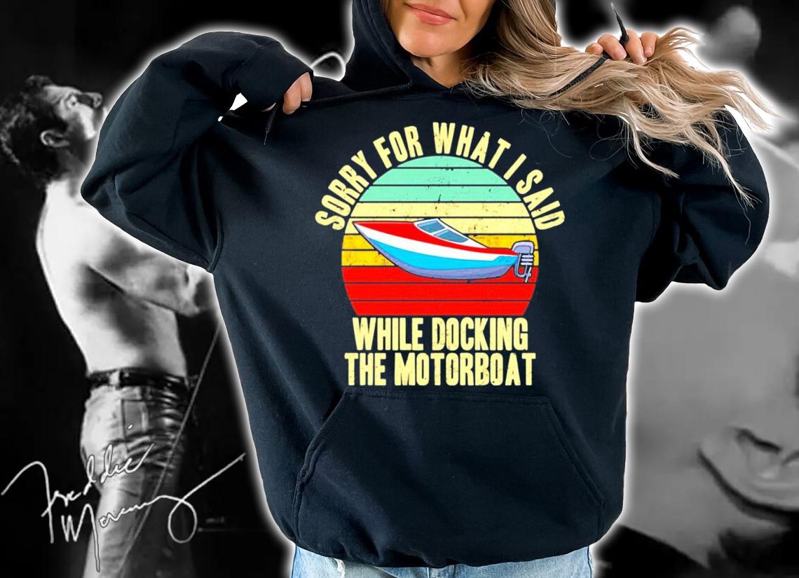 Sorry for what i said while docking the motorboat vintage shirt hoodie
