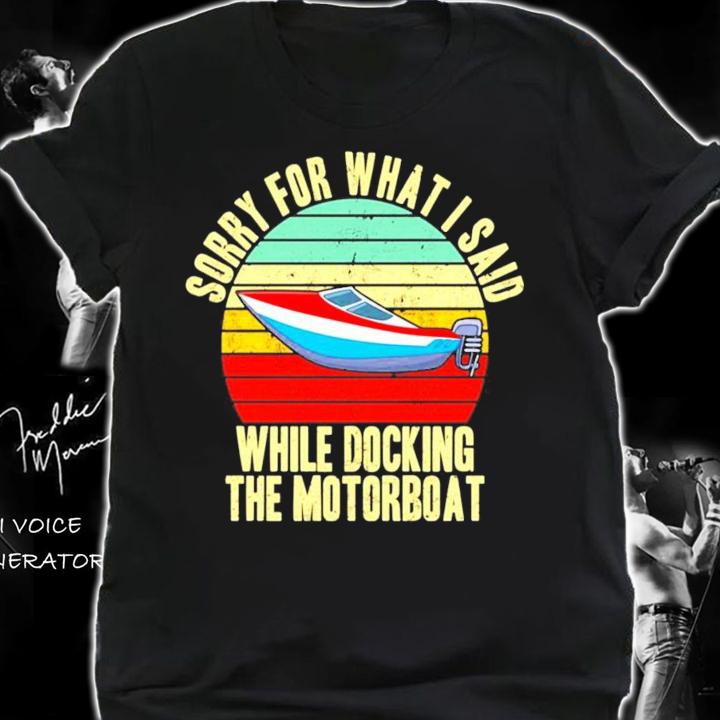Sorry for what i said while docking the motorboat vintage shirt shirt