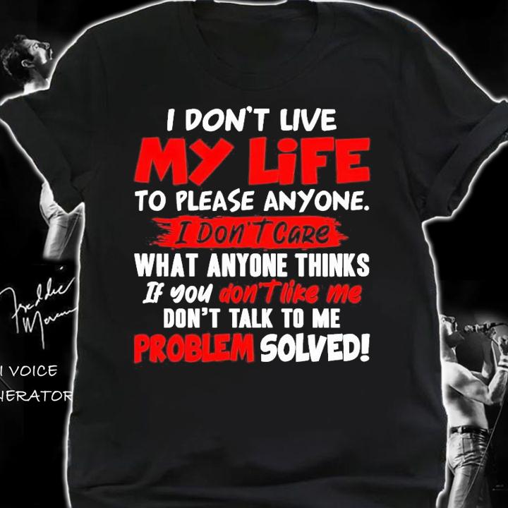 I don't live my life to please anyone I don't care what anyone thinks shirt