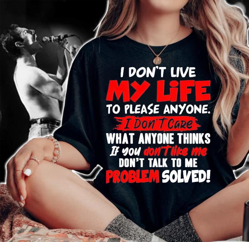 I don't live my life to please anyone I don't care what anyone thinks shirt