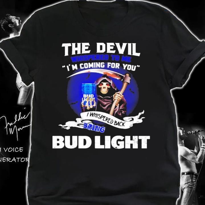 The Devil whispered to me I'm coming for you I whispered back bring Bud Light shirt shirt
