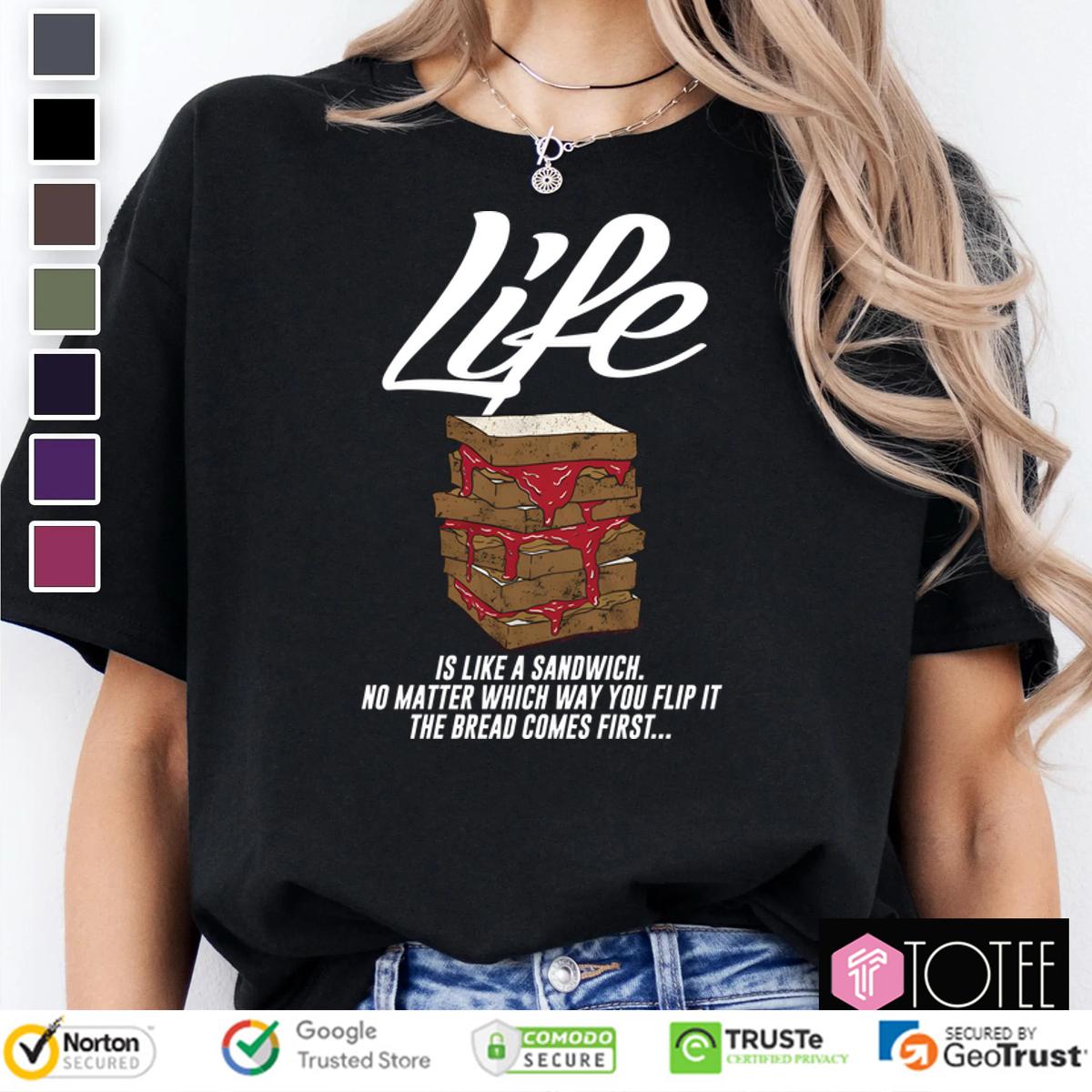 Life Is Like A Sandwich No Matter Which Way You Flip It The Bread Comes First Shirt