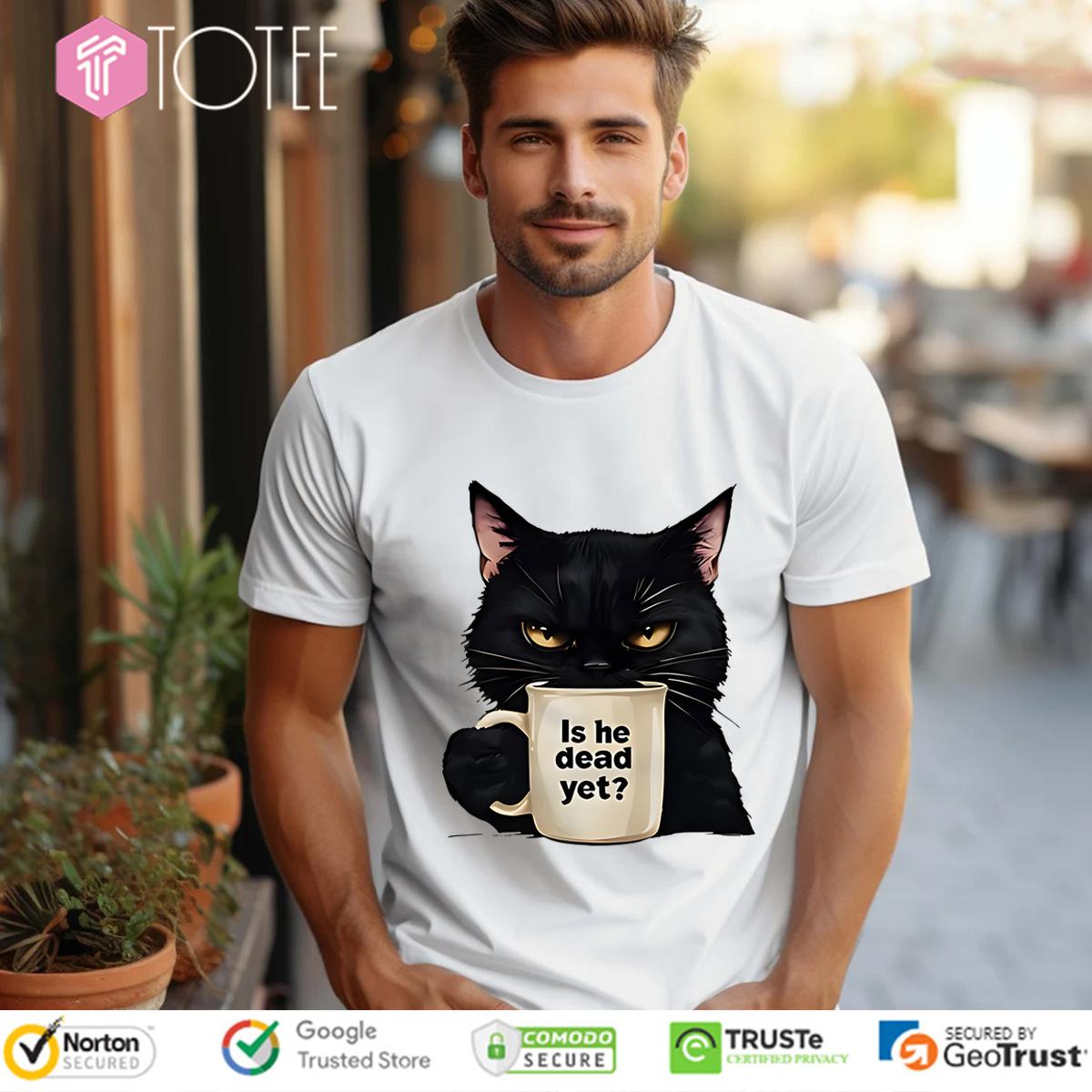 Black Cat Is He Dead Yet Shirt