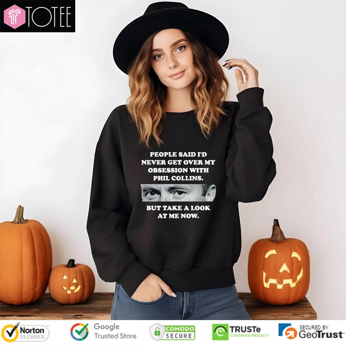 People Said Id Never Get Over My Obsession With Phil Collins But Take A Look At Me Now sweatshirt