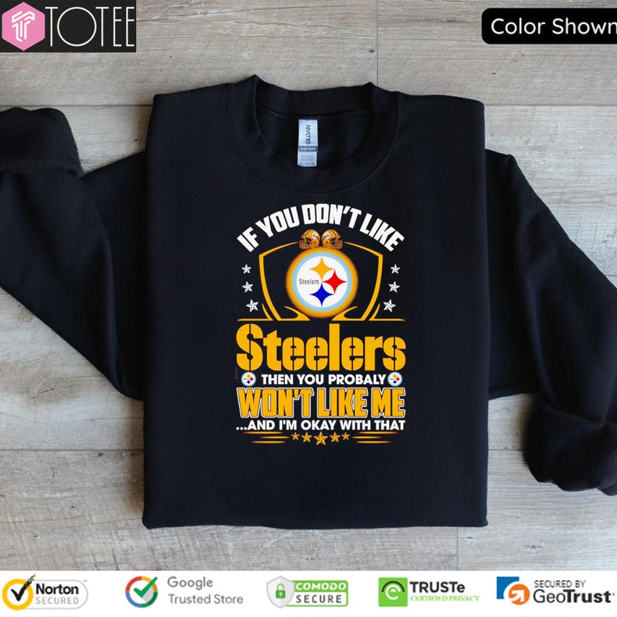 If You Dont Like Pittsburgh Steeler Then You Probably Wont Like Me sweatshirt